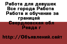 Работа для девушек - Все города Работа » Работа и обучение за границей   . Свердловская обл.,Ревда г.